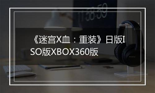 《迷宫X血：重装》日版ISO版XBOX360版