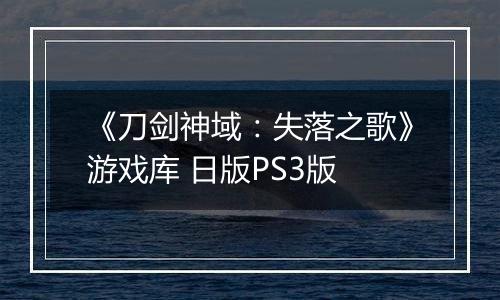 《刀剑神域：失落之歌》游戏库 日版PS3版