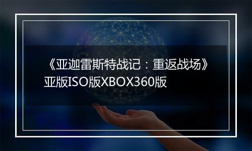 《亚迦雷斯特战记：重返战场》亚版ISO版XBOX360版
