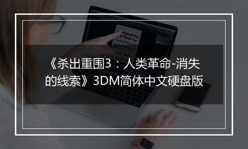 《杀出重围3：人类革命-消失的线索》3DM简体中文硬盘版