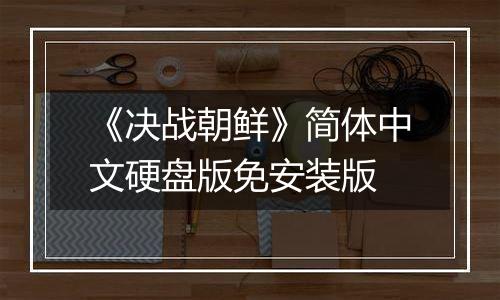 《决战朝鲜》简体中文硬盘版免安装版