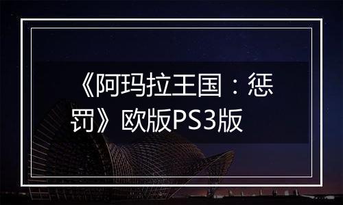 《阿玛拉王国：惩罚》欧版PS3版