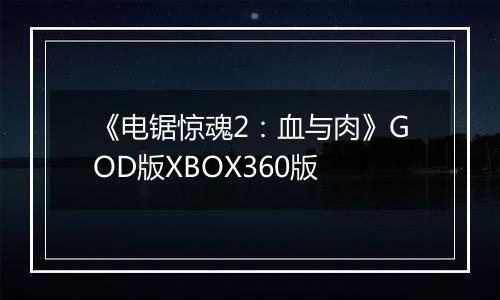 《电锯惊魂2：血与肉》GOD版XBOX360版