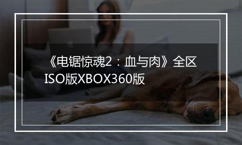 《电锯惊魂2：血与肉》全区ISO版XBOX360版