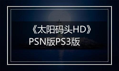 《太阳码头HD》PSN版PS3版