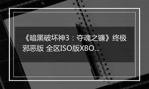《暗黑破坏神3：夺魂之镰》终极邪恶版 全区ISO版XBOX360版