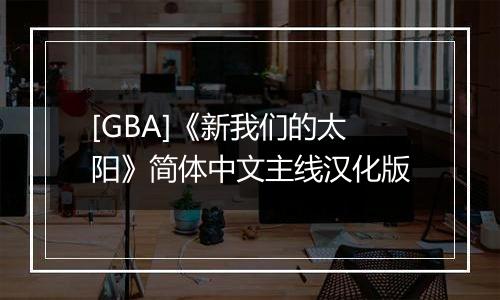 [GBA]《新我们的太阳》简体中文主线汉化版