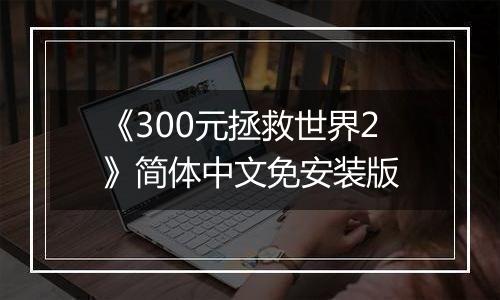 《300元拯救世界2》简体中文免安装版