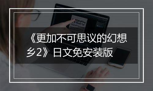 《更加不可思议的幻想乡2》日文免安装版
