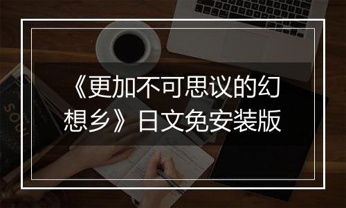 《更加不可思议的幻想乡》日文免安装版