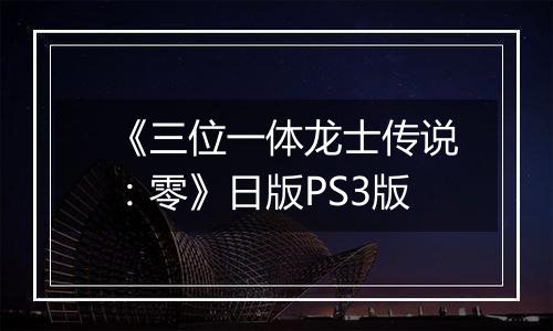 《三位一体龙士传说：零》日版PS3版