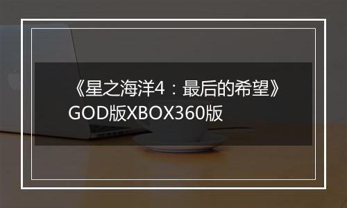 《星之海洋4：最后的希望》GOD版XBOX360版