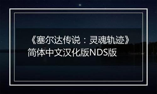 《塞尔达传说：灵魂轨迹》简体中文汉化版NDS版