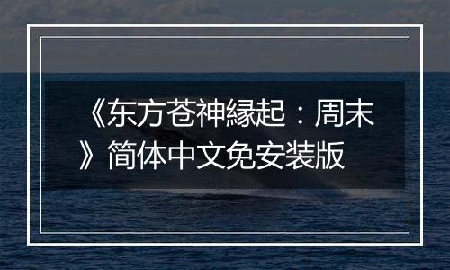 《东方苍神縁起：周末》简体中文免安装版