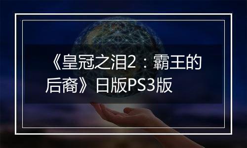 《皇冠之泪2：霸王的后裔》日版PS3版