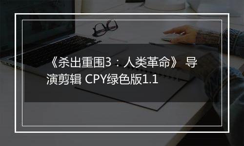 《杀出重围3：人类革命》 导演剪辑 CPY绿色版1.1
