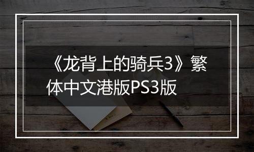 《龙背上的骑兵3》繁体中文港版PS3版