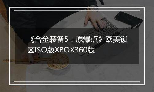 《合金装备5:原爆点》欧美锁区ISO版XBOX360版
