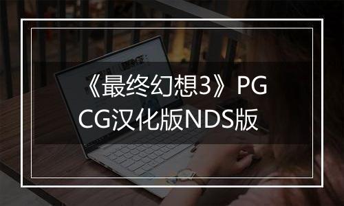 《最终幻想3》PGCG汉化版NDS版