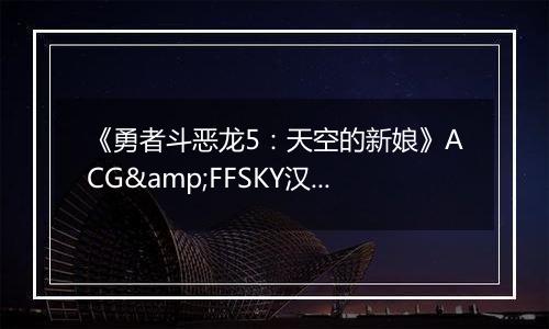 《勇者斗恶龙5：天空的新娘》ACG&FFSKY汉化版NDS版