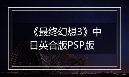 《最终幻想3》中日英合版PSP版