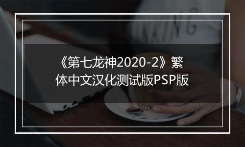 《第七龙神2020-2》繁体中文汉化测试版PSP版