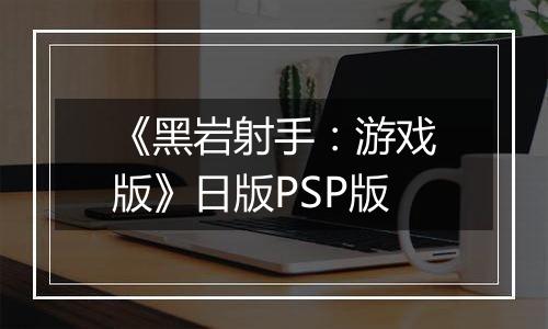 《黑岩射手：游戏版》日版PSP版