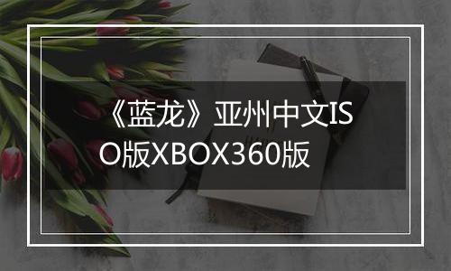 《蓝龙》亚州中文ISO版XBOX360版