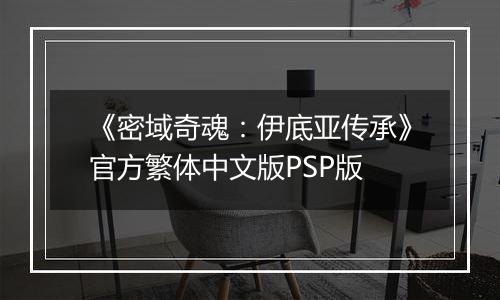 《密域奇魂：伊底亚传承》官方繁体中文版PSP版