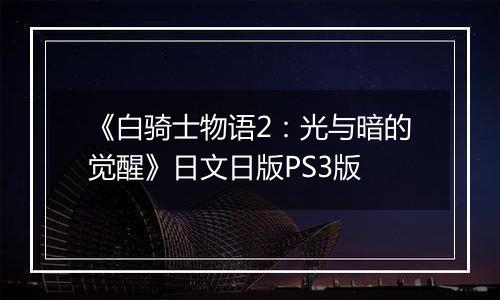 《白骑士物语2:光与暗的觉醒》日文日版PS3版