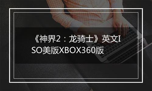 《神界2：龙骑士》英文ISO美版XBOX360版
