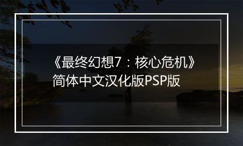 《最终幻想7：核心危机》 简体中文汉化版PSP版