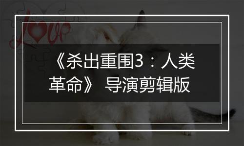 《杀出重围3：人类革命》 导演剪辑版