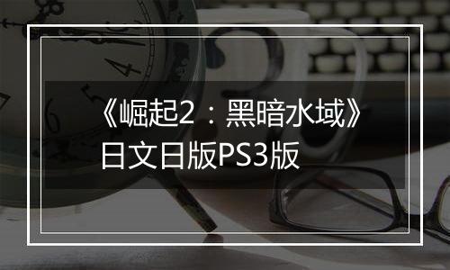 《崛起2：黑暗水域》 日文日版PS3版