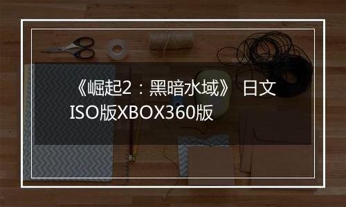 《崛起2：黑暗水域》 日文ISO版XBOX360版