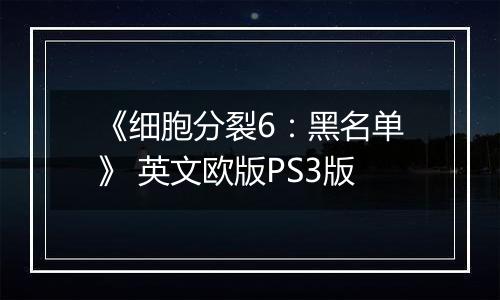 《细胞分裂6：黑名单》 英文欧版PS3版