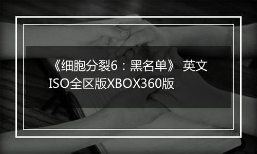 《细胞分裂6：黑名单》 英文ISO全区版XBOX360版