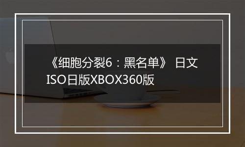 《细胞分裂6:黑名单》 日文ISO日版XBOX360版
