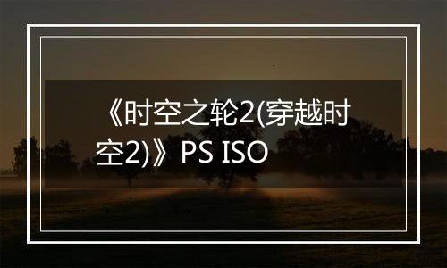 《时空之轮2(穿越时空2)》PS ISO