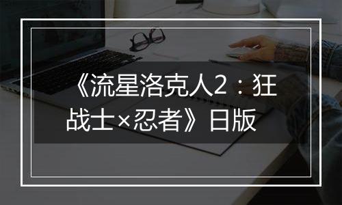 《流星洛克人2：狂战士×忍者》日版