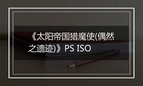 《太阳帝国猎魔使(偶然之遗迹)》PS ISO