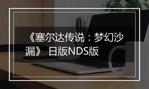 《塞尔达传说:梦幻沙漏》 日版NDS版