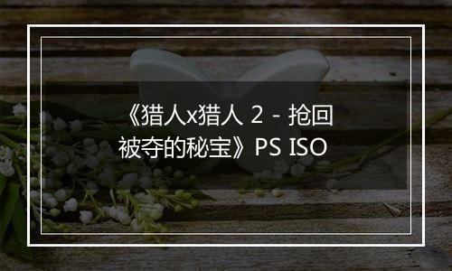 《猎人x猎人 2 - 抢回被夺的秘宝》PS ISO