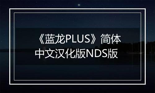 《蓝龙PLUS》简体中文汉化版NDS版