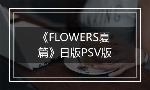 《FLOWERS夏篇》日版PSV版