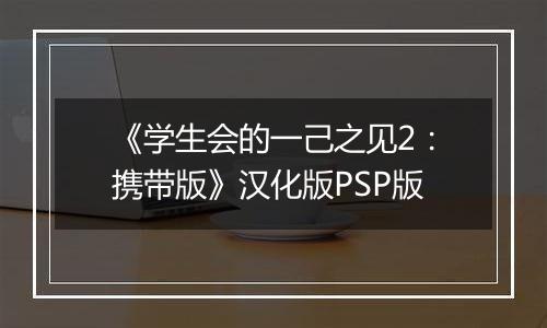 《学生会的一己之见2：携带版》汉化版PSP版