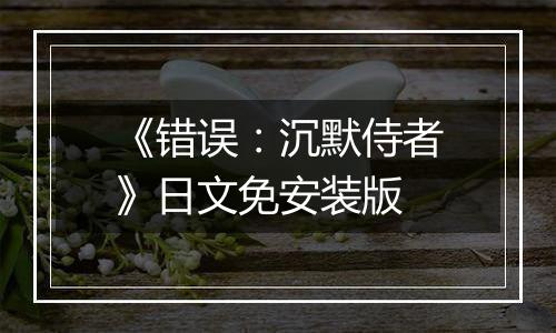 《错误：沉默侍者》日文免安装版