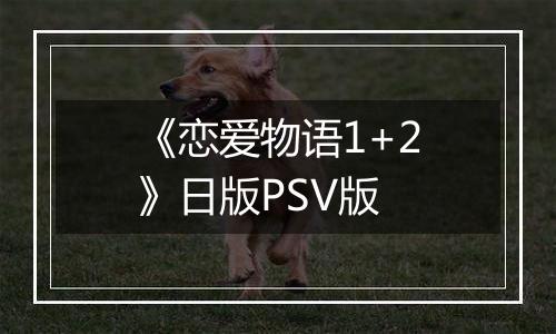 《恋爱物语1+2》日版PSV版
