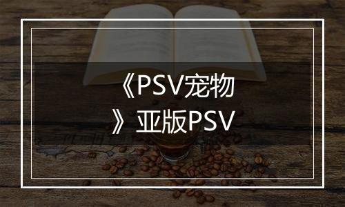 《PSV宠物》亚版PSV