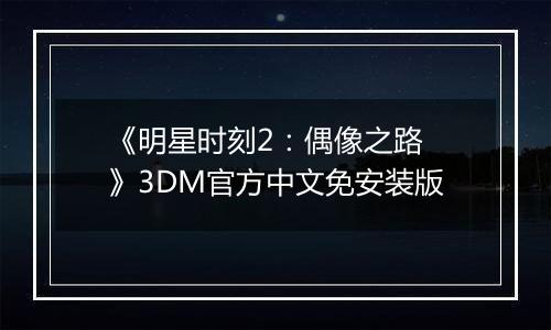 《明星时刻2：偶像之路 》3DM官方中文免安装版